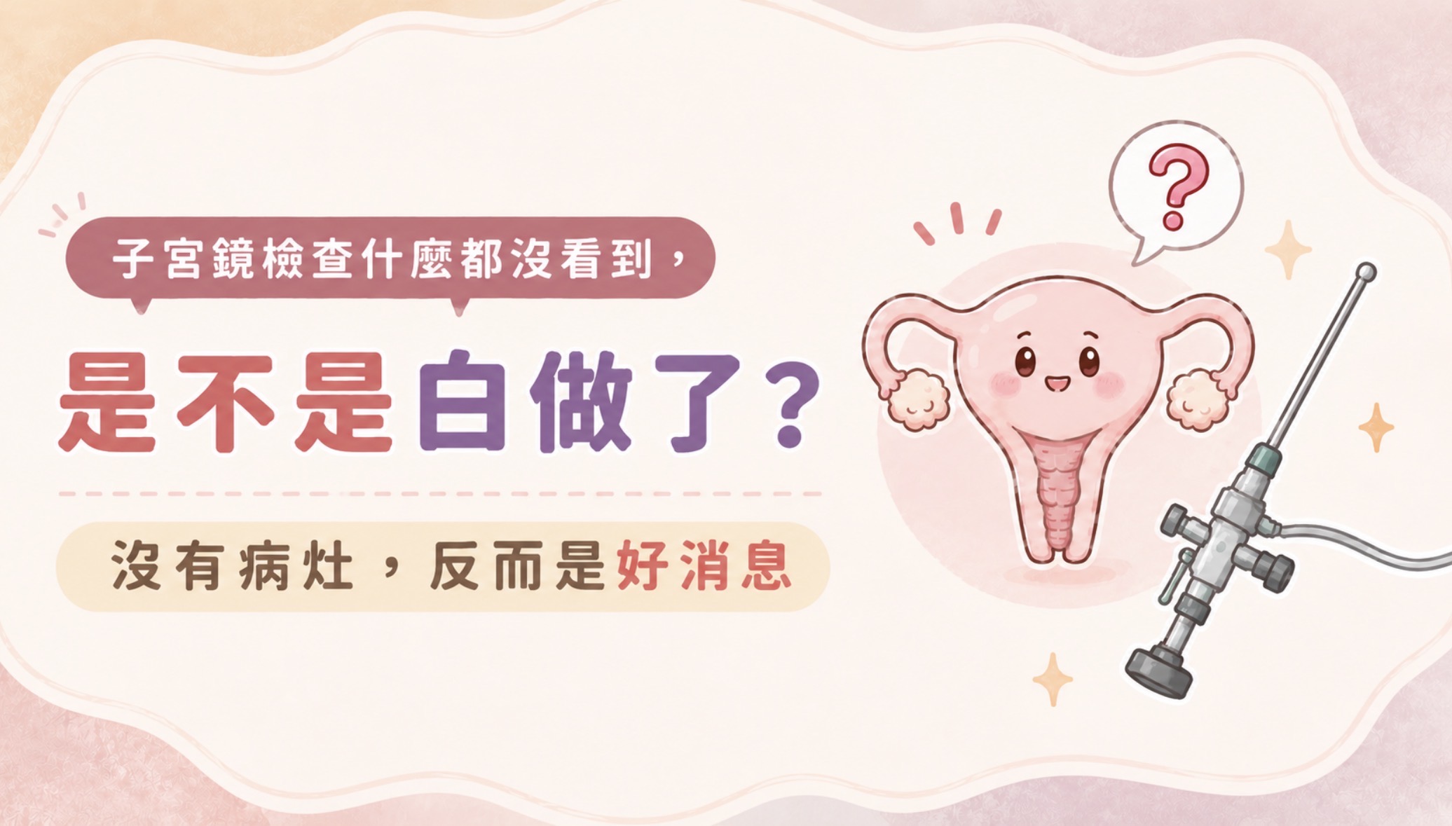 子宮鏡檢查什麼都沒看到,是不是白做了?沒有病灶,反而是好消息